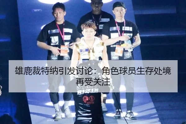雄鹿裁特纳引发讨论：角色球员生存处境再受关注